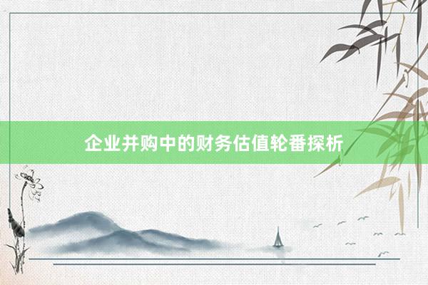 企业并购中的财务估值轮番探析