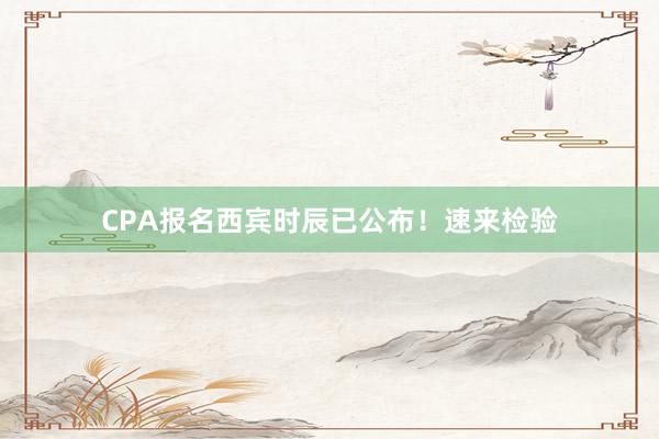 CPA报名西宾时辰已公布！速来检验